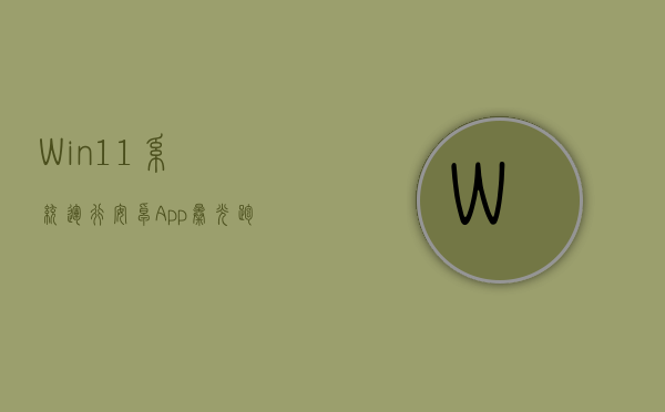Win11系统运行安卓App曝光：跑分超骁龙895？