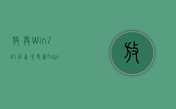 放弃Win7/8.1后首次更新：Edge浏览器升级至110版本