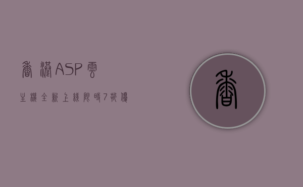 香港ASP云主机全新上线，限时7折优惠