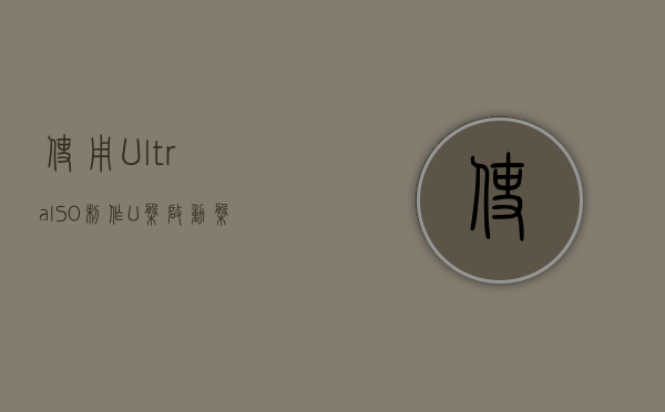 使用UltraISO制作U盘启动盘，如何用ultraiso做u盘启动盘