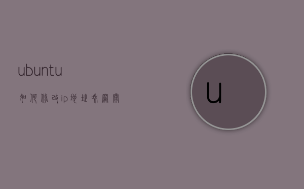 ubuntu如何修改ip地址和网关