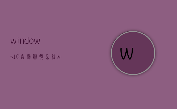 windows10自动修复系统（win10 自动修复系统）